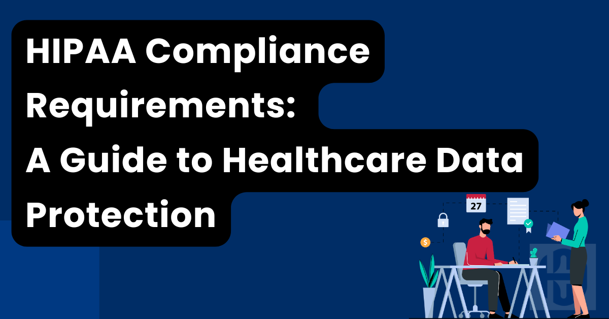 HIPAA Compliance Requirements: A Guide to Healthcare Data Protection